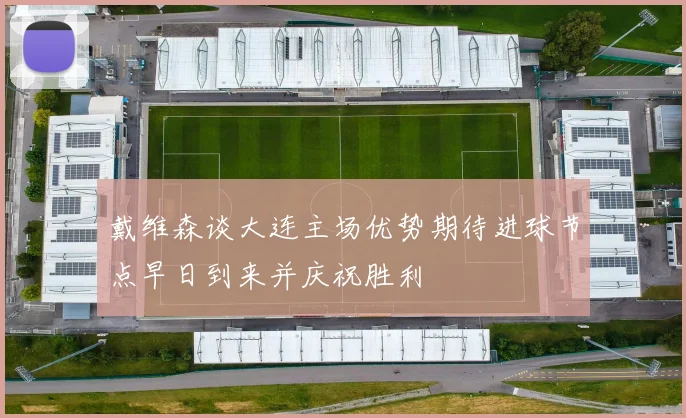 戴维森谈大连主场优势期待进球节点早日到来并庆祝胜利