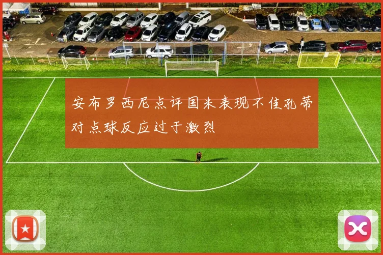 安布罗西尼点评国米表现不佳孔蒂对点球反应过于激烈