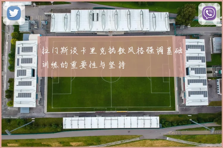 拉门斯谈卡里克执教风格强调基础训练的重要性与坚持