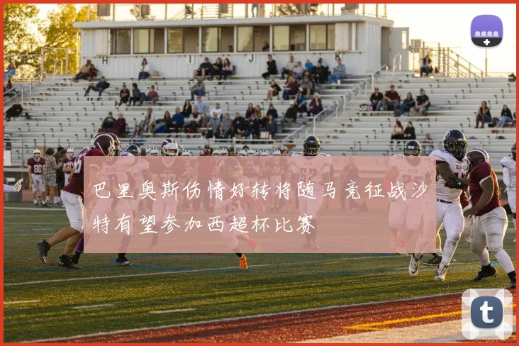 巴里奥斯伤情好转将随马竞征战沙特有望参加西超杯比赛